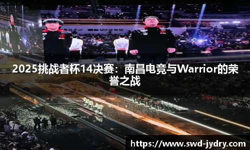 2025挑战者杯14决赛：南昌电竞与Warrior的荣誉之战