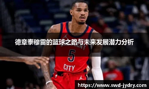 德章泰穆雷的篮球之路与未来发展潜力分析