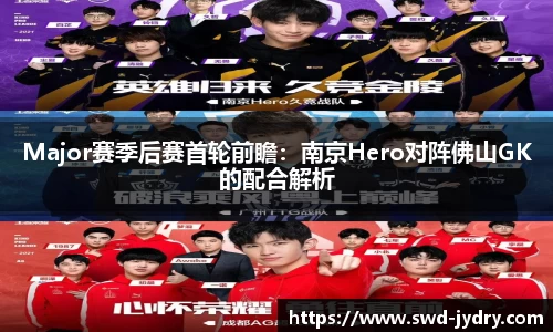 Major赛季后赛首轮前瞻：南京Hero对阵佛山GK的配合解析