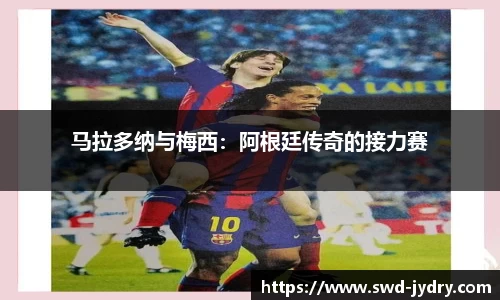 马拉多纳与梅西：阿根廷传奇的接力赛