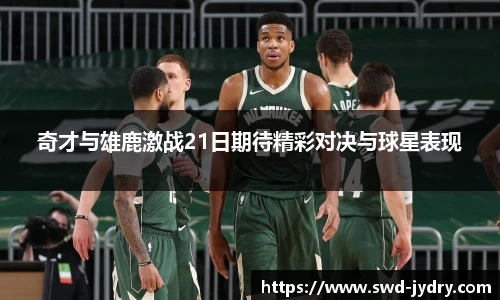 奇才与雄鹿激战21日期待精彩对决与球星表现