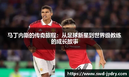 马丁内斯的传奇旅程：从足球新星到世界级教练的成长故事