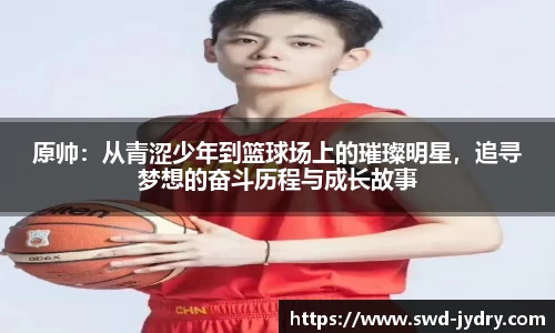 原帅：从青涩少年到篮球场上的璀璨明星，追寻梦想的奋斗历程与成长故事